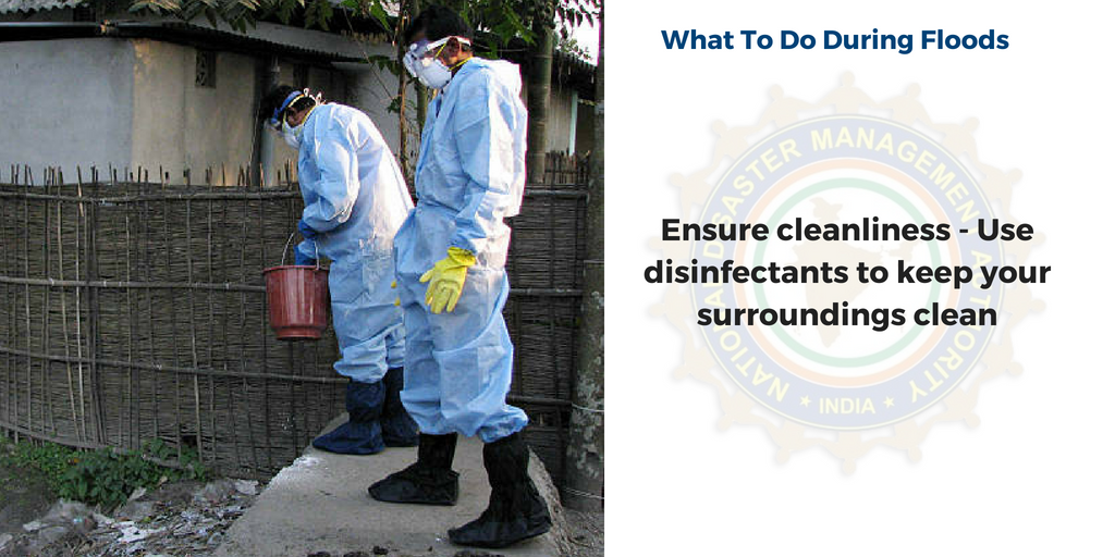 •During flood - ensure cleanliness - use disinfectants to keep your surroundings clean
